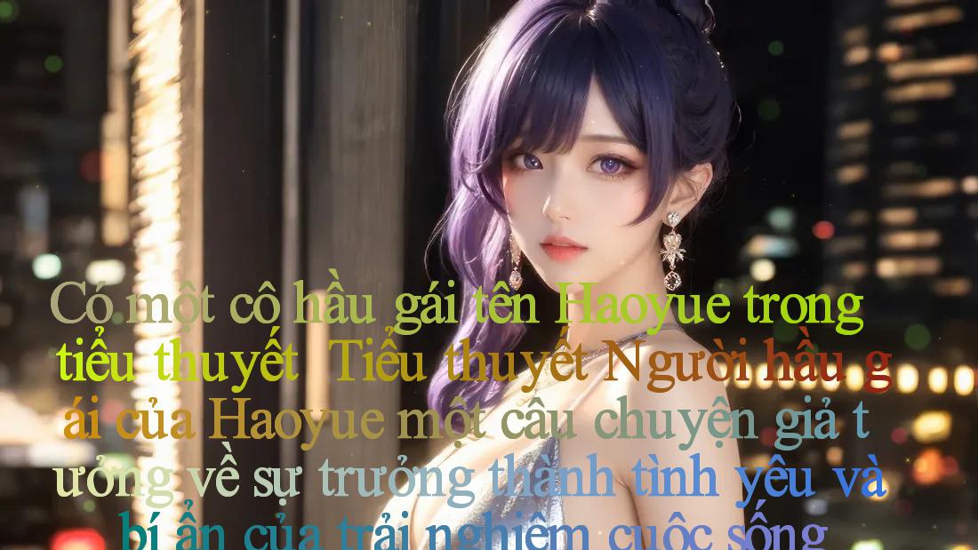 Có một cô hầu gái tên Haoyue trong tiểu thuyết ｜ Tiểu thuyết ＂Người hầu gái của Haoyue＂： một câu chuyện giả tưởng về sự trưởng thành, tình yêu và bí ẩn của trải nghiệm cuộc sống